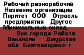 Рабочий-разнорабочий › Название организации ­ Паритет, ООО › Отрасль предприятия ­ Другое › Минимальный оклад ­ 27 000 - Все города Работа » Вакансии   . Амурская обл.,Благовещенск г.